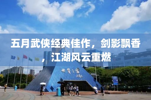 五月武侠经典佳作，剑影飘香，江湖风云重燃