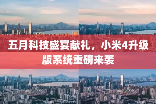 五月科技盛宴献礼，小米4升级版系统重磅来袭