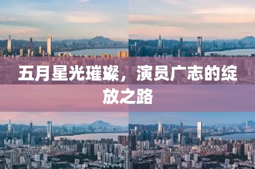 五月星光璀璨，演员广志的绽放之路
