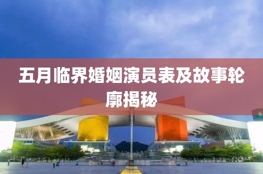 五月临界婚姻演员表及故事轮廓揭秘