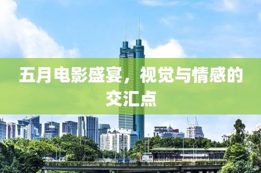 五月电影盛宴，视觉与情感的交汇点