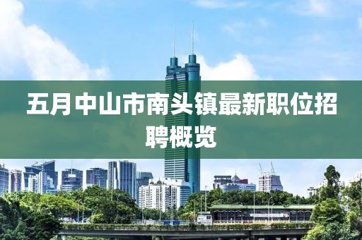 五月中山市南头镇最新职位招聘概览