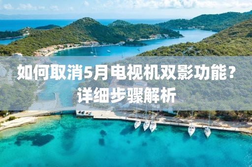 如何取消5月电视机双影功能？详细步骤解析