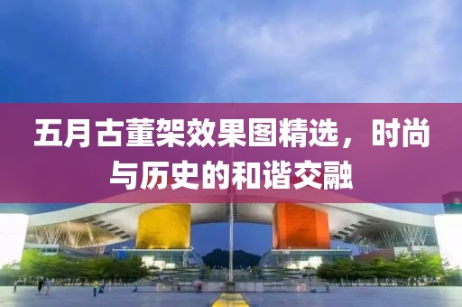 五月古董架效果图精选，时尚与历史的和谐交融
