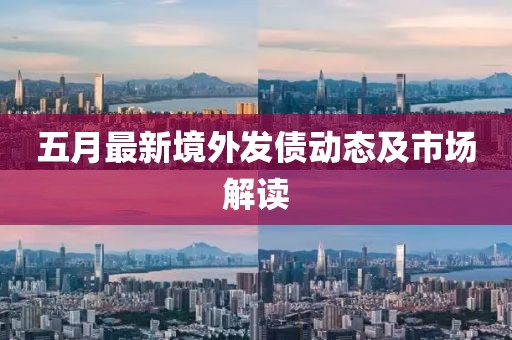 五月最新境外发债动态及市场解读