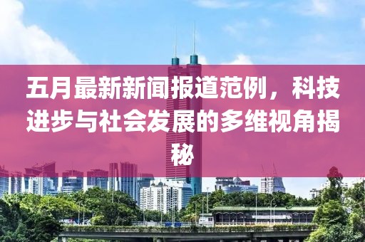 五月最新新闻报道范例，科技进步与社会发展的多维视角揭秘
