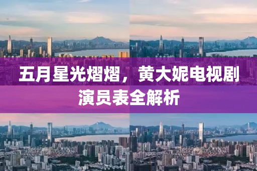 五月星光熠熠，黄大妮电视剧演员表全解析