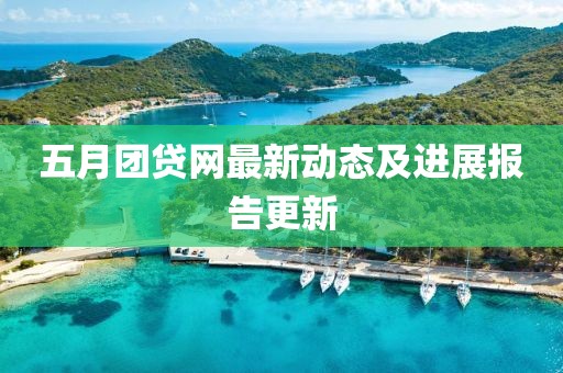 五月团贷网最新动态及进展报告更新