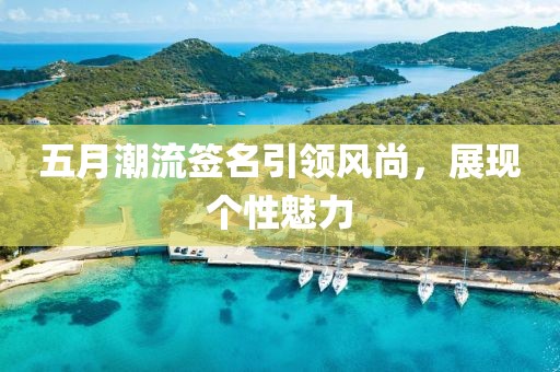 五月潮流签名引领风尚，展现个性魅力