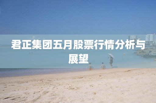 君正集团五月股票行情分析与展望
