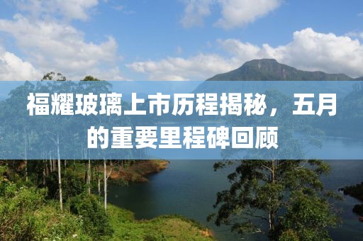 福耀玻璃上市历程揭秘，五月的重要里程碑回顾