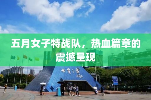 五月女子特战队，热血篇章的震撼呈现