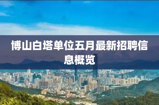 博山白塔单位五月最新招聘信息概览