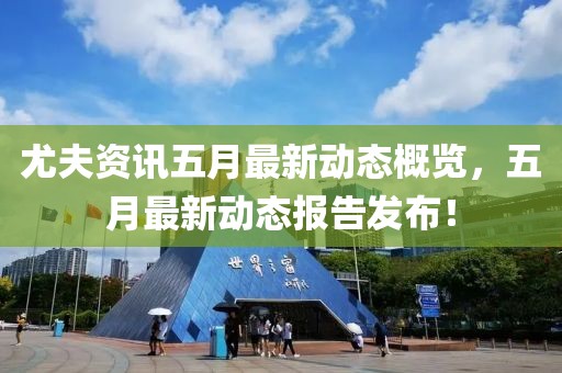 尤夫资讯五月最新动态概览，五月最新动态报告发布！