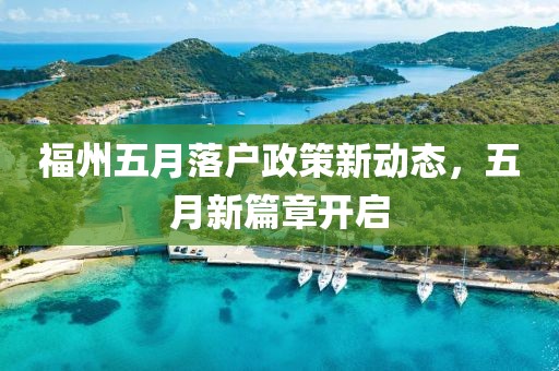 福州五月落户政策新动态，五月新篇章开启