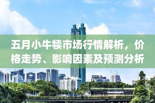 五月小牛犊市场行情解析，价格走势、影响因素及预测分析