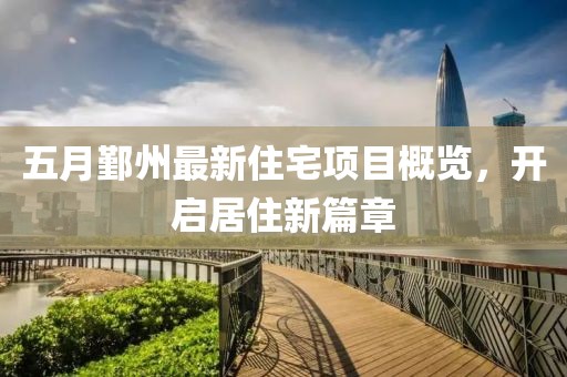 五月鄞州最新住宅项目概览，开启居住新篇章