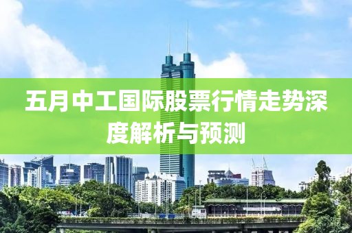 五月中工国际股票行情走势深度解析与预测