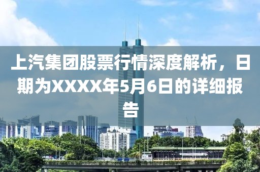 上汽集团股票行情深度解析，日期为XXXX年5月6日的详细报告