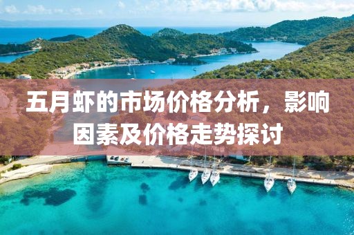 五月虾的市场价格分析，影响因素及价格走势探讨