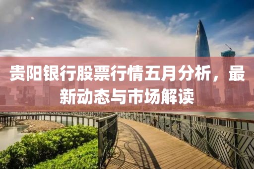 贵阳银行股票行情五月分析，最新动态与市场解读