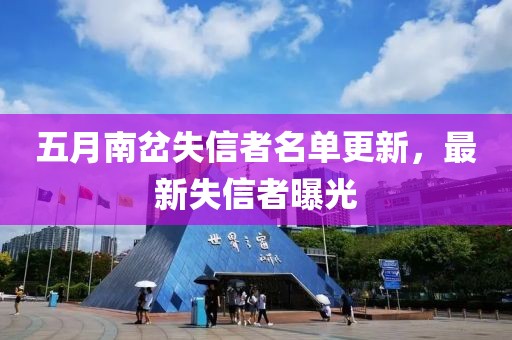 五月南岔失信者名单更新，最新失信者曝光