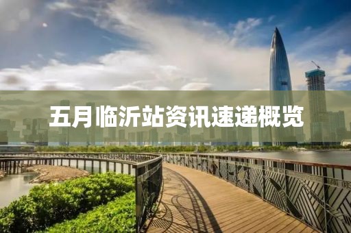 五月临沂站资讯速递概览