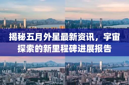 揭秘五月外星最新资讯，宇宙探索的新里程碑进展报告