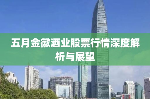 五月金徽酒业股票行情深度解析与展望