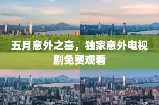 五月意外之喜，独家意外电视剧免费观看