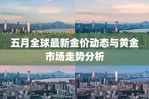 五月全球最新金价动态与黄金市场走势分析