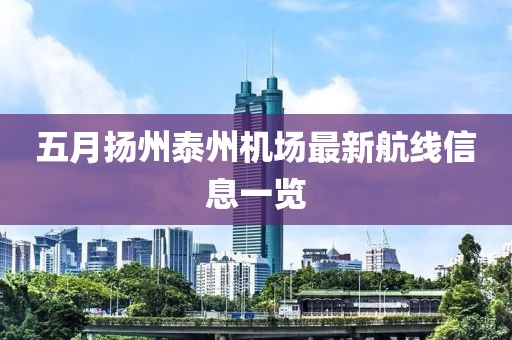 五月扬州泰州机场最新航线信息一览