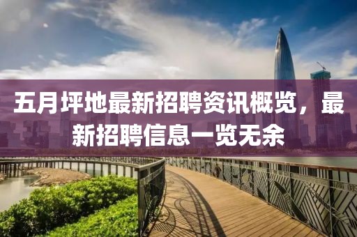 五月坪地最新招聘资讯概览，最新招聘信息一览无余