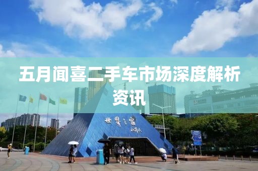 五月闻喜二手车市场深度解析资讯