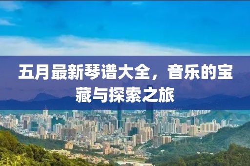五月最新琴谱大全，音乐的宝藏与探索之旅