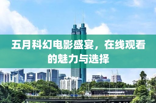五月科幻电影盛宴，在线观看的魅力与选择