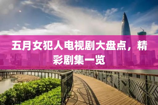 五月女犯人电视剧大盘点，精彩剧集一览