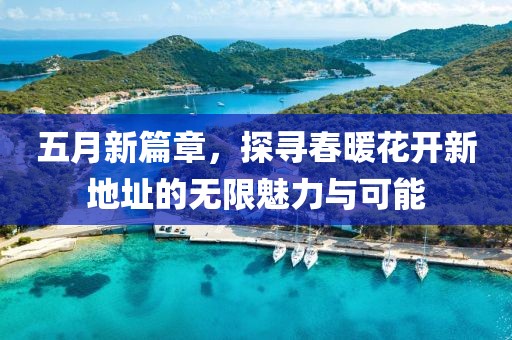 五月新篇章，探寻春暖花开新地址的无限魅力与可能