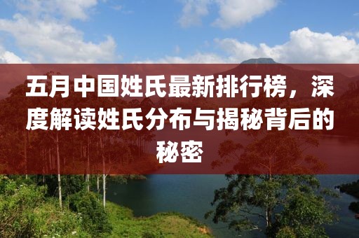 五月中国姓氏最新排行榜，深度解读姓氏分布与揭秘背后的秘密