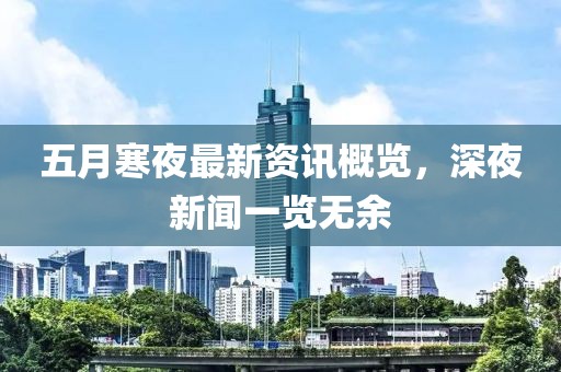 五月寒夜最新资讯概览，深夜新闻一览无余