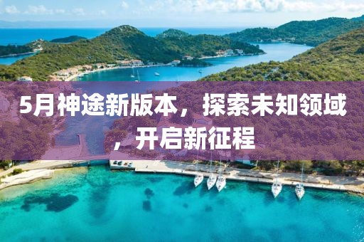 5月神途新版本，探索未知领域，开启新征程