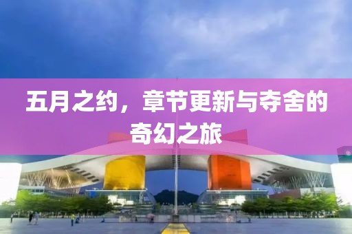 五月之约，章节更新与夺舍的奇幻之旅