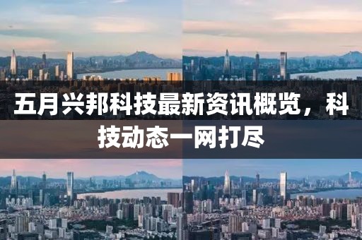 五月兴邦科技最新资讯概览，科技动态一网打尽