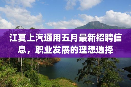 江夏上汽通用五月最新招聘信息，职业发展的理想选择
