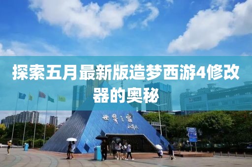 探索五月最新版造梦西游4修改器的奥秘