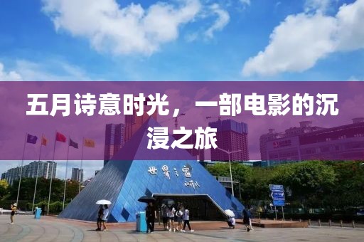 五月诗意时光，一部电影的沉浸之旅