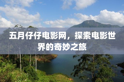 五月仔仔电影网，探索电影世界的奇妙之旅