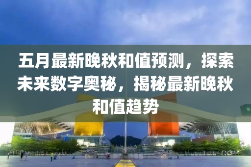 五月最新晚秋和值预测，探索未来数字奥秘，揭秘最新晚秋和值趋势