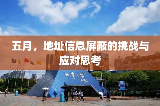 五月，地址信息屏蔽的挑战与应对思考