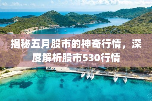 揭秘五月股市的神奇行情，深度解析股市530行情